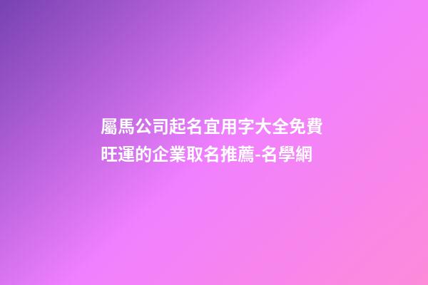 屬馬公司起名宜用字大全免費 旺運的企業取名推薦-名學網-第1張-公司起名-玄機派